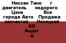 Ниссан Тино 1999г двигатель 1.8 недорого › Цена ­ 12 000 - Все города Авто » Продажа запчастей   . Ненецкий АО,Андег д.